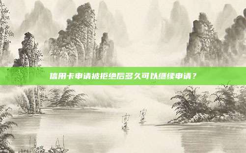 信用卡申請(qǐng)被拒絕后多久可以繼續(xù)申請(qǐng)？