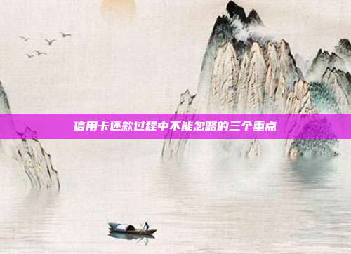 信用卡還款過程中不能忽略的三個重點