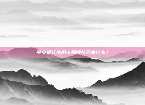 平安銀行信用卡提額技巧有什么？