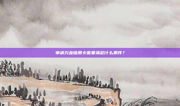 申請興業(yè)信用卡需要滿足什么條件?