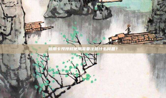 信用卡預(yù)授權(quán)使用需要注意什么問題？