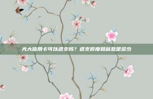 光大信用卡可以透支嗎？透支額度和利息是多少