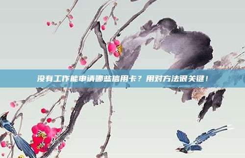沒有工作能申請哪些信用卡?用對方法很關鍵!