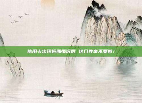 信用卡出現(xiàn)逾期情況后 這幾件事不要做!