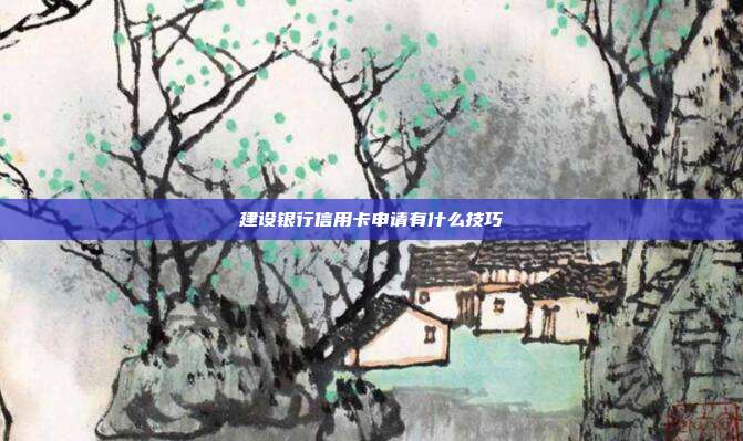 建設銀行信用卡申請有什么技巧