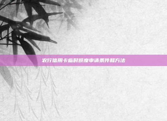農(nóng)行信用卡臨時(shí)額度申請(qǐng)條件和方法