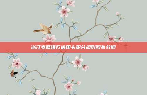 浙江泰隆銀行信用卡積分規(guī)則和有效期