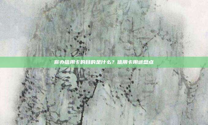 你辦信用卡的目的是什么？信用卡用途盤點