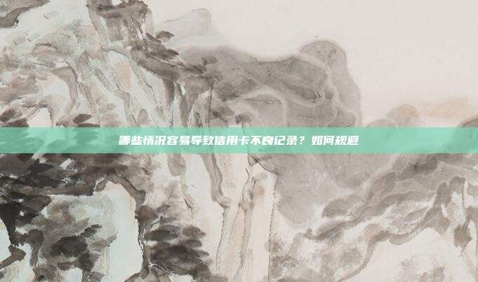 哪些情況容易導致信用卡不良記錄？如何規避