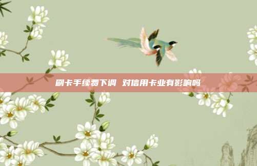 刷卡手續(xù)費下調 對信用卡業(yè)有影響嗎