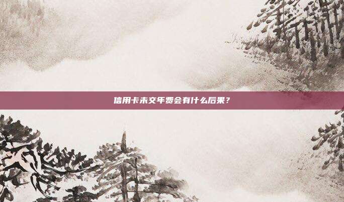 信用卡未交年費會有什么后果？