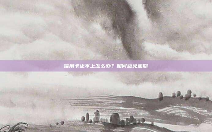信用卡還不上怎么辦？如何避免逾期