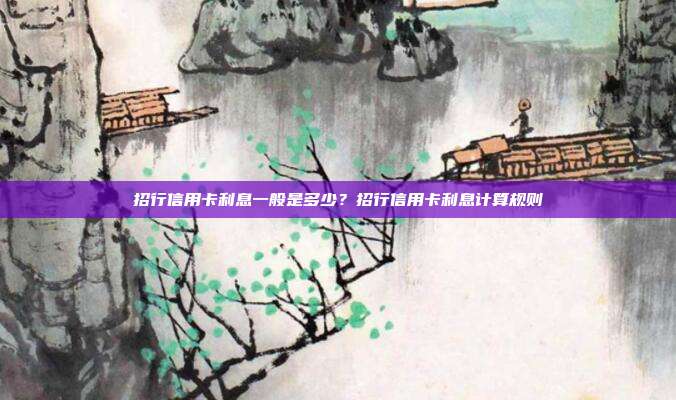 招行信用卡利息一般是多少？招行信用卡利息計算規則