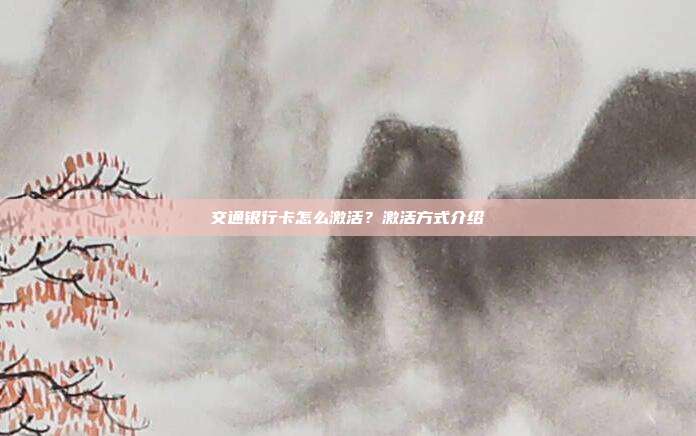 交通銀行卡怎么激活？激活方式介紹