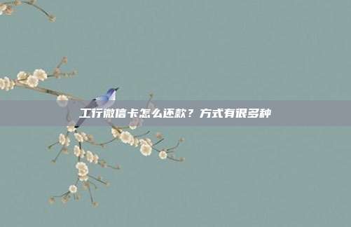 工行微信卡怎么還款？方式有很多種