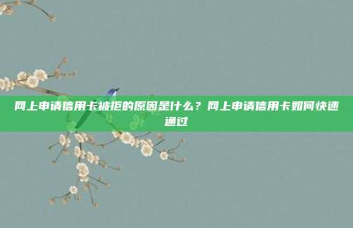 網(wǎng)上申請信用卡被拒的原因是什么？網(wǎng)上申請信用卡如何快速通過