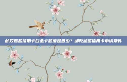郵政儲蓄信用卡白金卡額度是多少？郵政儲蓄信用卡申請條件