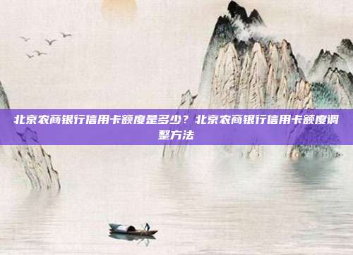 北京農商銀行信用卡額度是多少？北京農商銀行信用卡額度調整方法