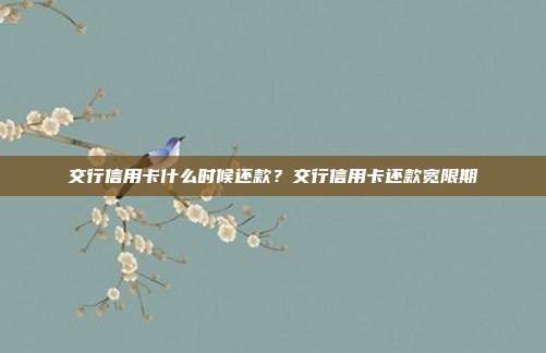 交行信用卡什么時(shí)候還款？交行信用卡還款寬限期