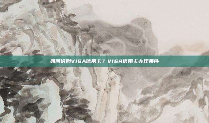 如何識別VISA信用卡？VISA信用卡辦理條件