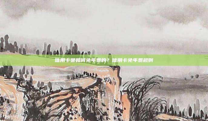 信用卡是如何免年費(fèi)的？信用卡免年費(fèi)規(guī)則