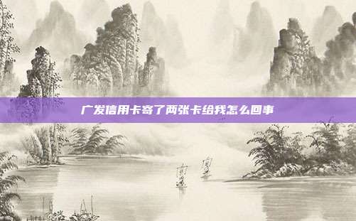 廣發信用卡寄了兩張卡給我怎么回事