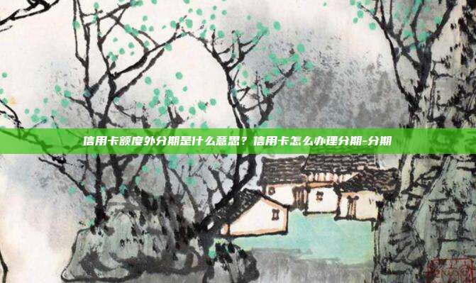 信用卡額度外分期是什么意思？信用卡怎么辦理分期-分期