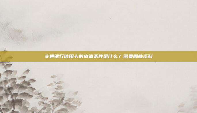 交通銀行信用卡的申請條件是什么？需要哪些資料