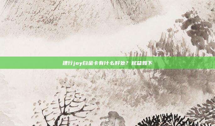 建行joy白金卡有什么好處？權益如下