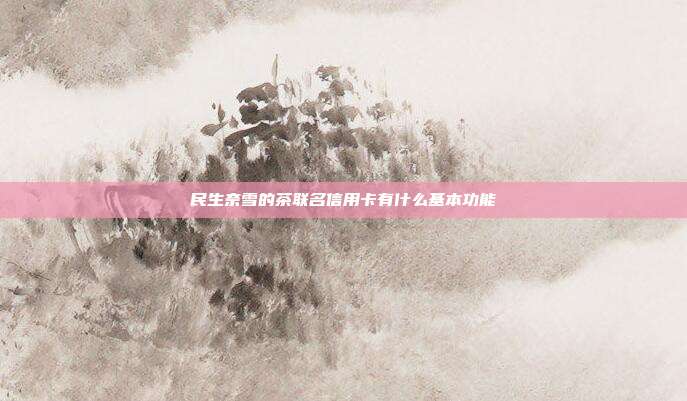 民生奈雪的茶聯名信用卡有什么基本功能