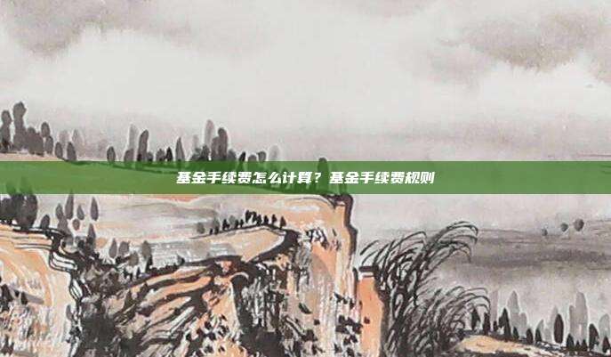 基金手續費怎么計算？基金手續費規則