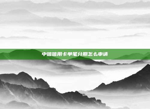 中信信用卡單筆分期怎么申請