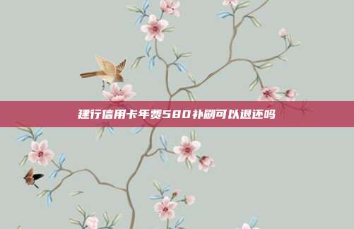 建行信用卡年費(fèi)580補(bǔ)刷可以退還嗎