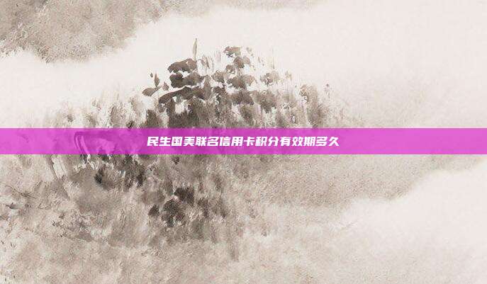 民生國美聯名信用卡積分有效期多久