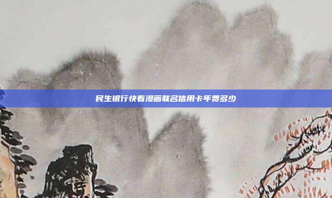 民生銀行快看漫畫聯(lián)名信用卡年費(fèi)多少