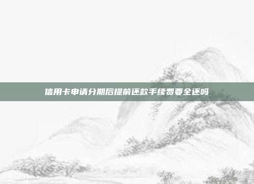 信用卡申請(qǐng)分期后提前還款手續(xù)費(fèi)要全還嗎