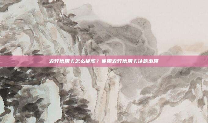 農行信用卡怎么提額?使用農行信用卡注意事項