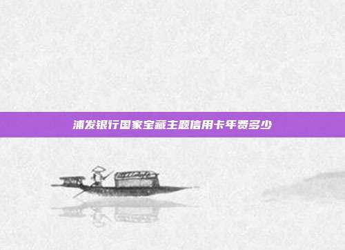 浦發銀行國家寶藏主題信用卡年費多少