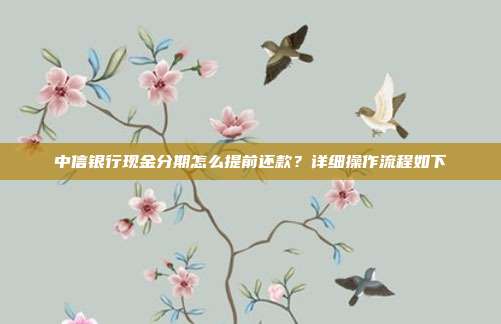 中信銀行現(xiàn)金分期怎么提前還款?詳細操作流程如下
