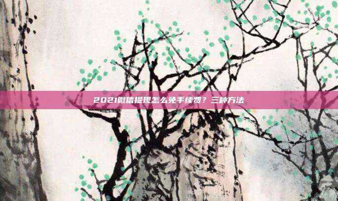 2021微信提現怎么免手續費?三種方法