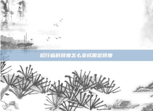 招行臨時額度怎么變成固定額度