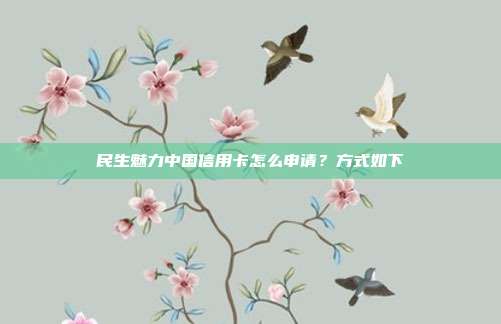 民生魅力中國信用卡怎么申請?方式如下