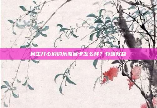 民生開心消消樂聯名卡怎么樣？有啥權益