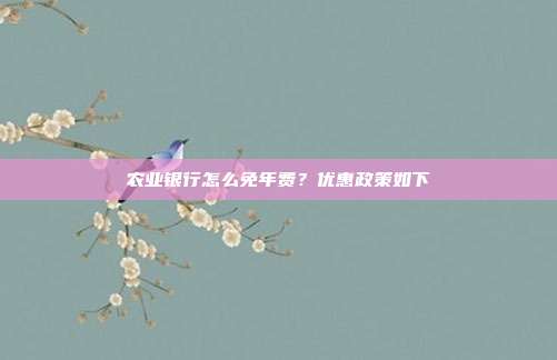 農(nóng)業(yè)銀行怎么免年費(fèi)？?jī)?yōu)惠政策如下