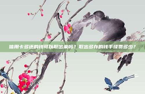 信用卡多還的錢可以取出來嗎？取出多存的錢手續費多少？