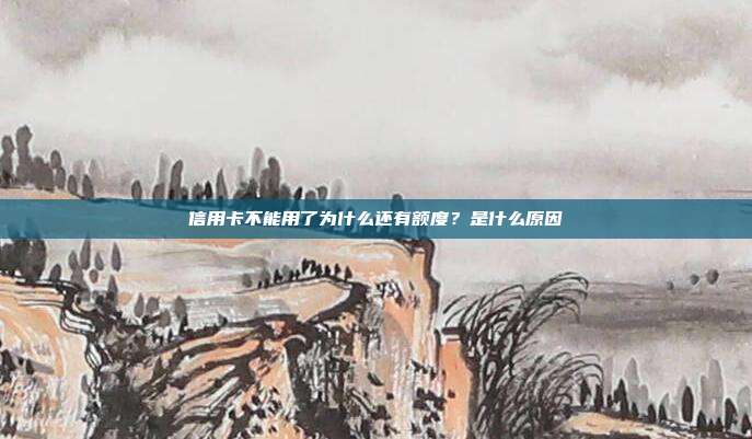 信用卡不能用了為什么還有額度?是什么原因