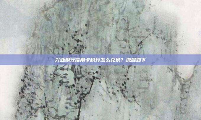 興業(yè)銀行信用卡積分怎么兌換?流程如下