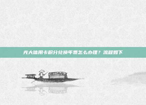 光大信用卡積分兌換年費怎么辦理?流程如下