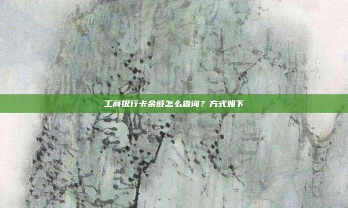 工商銀行卡余額怎么查詢?方式如下