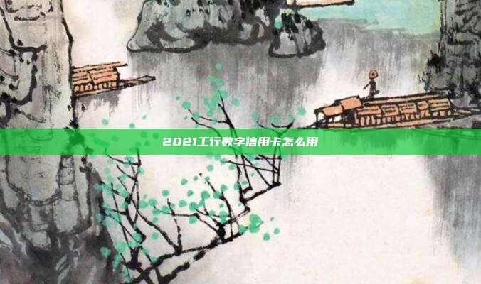 2021工行數字信用卡怎么用